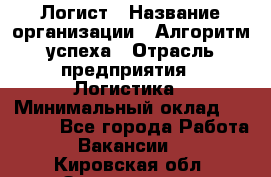 Логист › Название организации ­ Алгоритм успеха › Отрасль предприятия ­ Логистика › Минимальный оклад ­ 40 000 - Все города Работа » Вакансии   . Кировская обл.,Захарищево п.